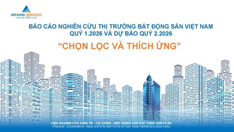BÁO CÁO NGHIÊN CỨU THỊ TRƯỜNG BẤT ĐỘNG SẢN VIỆT NAM QUÝ 1.2026 VÀ DỰ BÁO QUÝ 2.2026