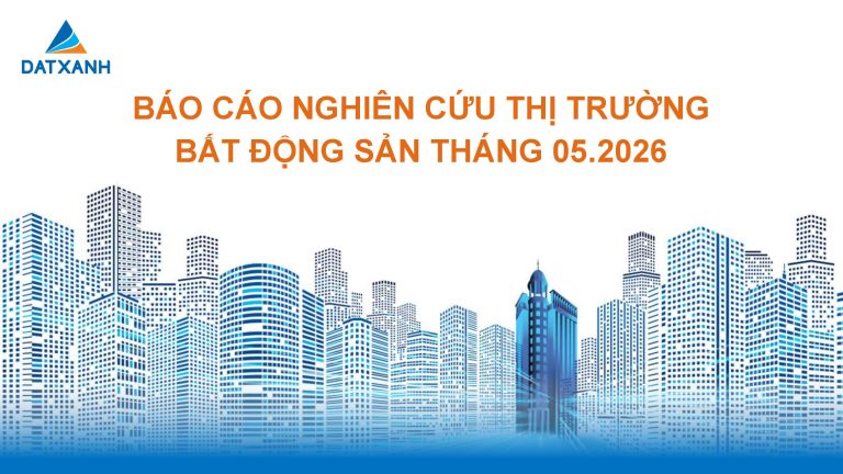 BÁO CÁO NGHIÊN CỨU THỊ TRƯỜNG BẤT ĐỘNG SẢN THÁNG 05.2026